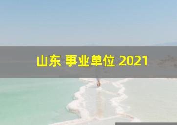 山东 事业单位 2021